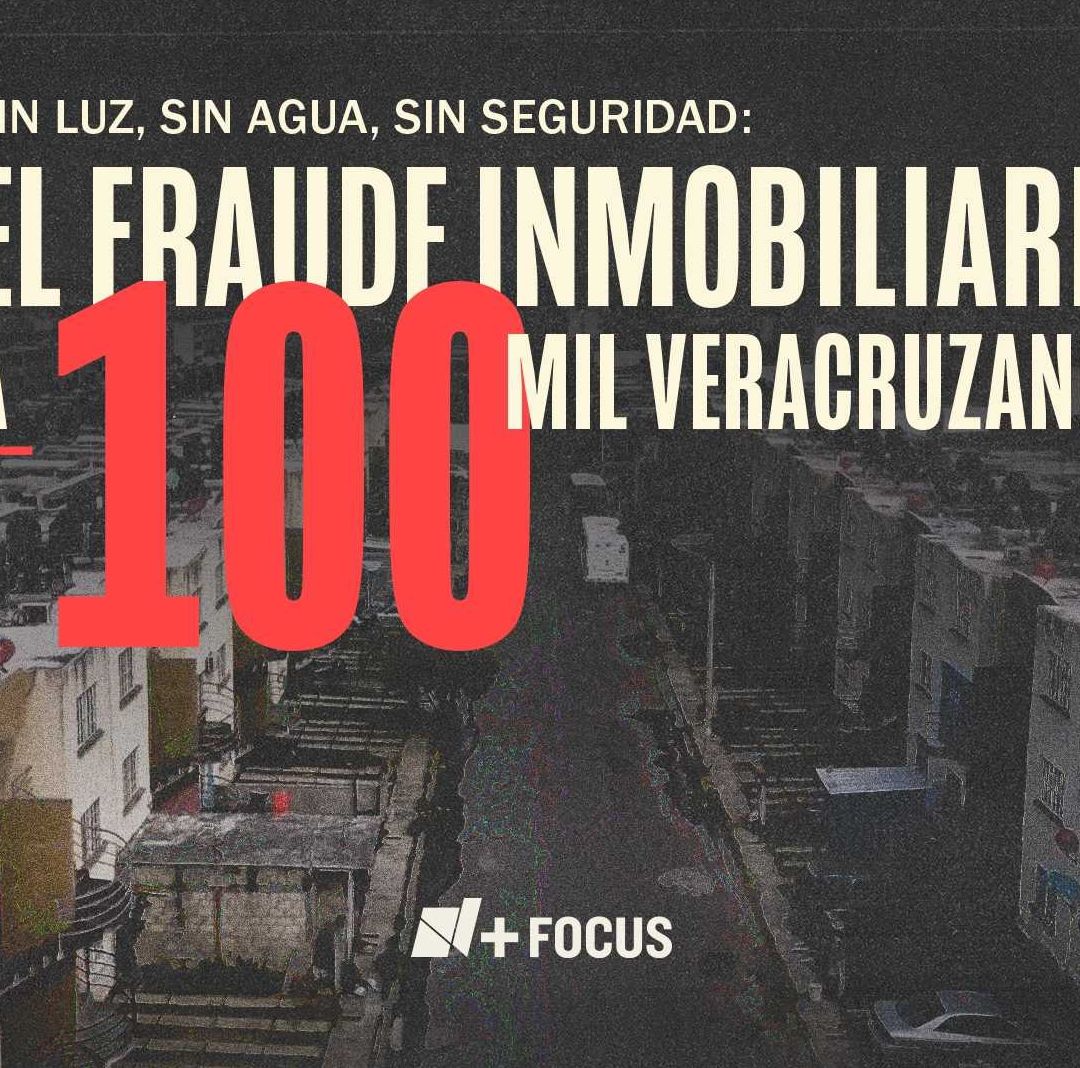 N+ Focus: Sin Luz, Sin Agua, Sin Seguridad: El Fraude Inmobiliario a 100 Mil Veracruzanos