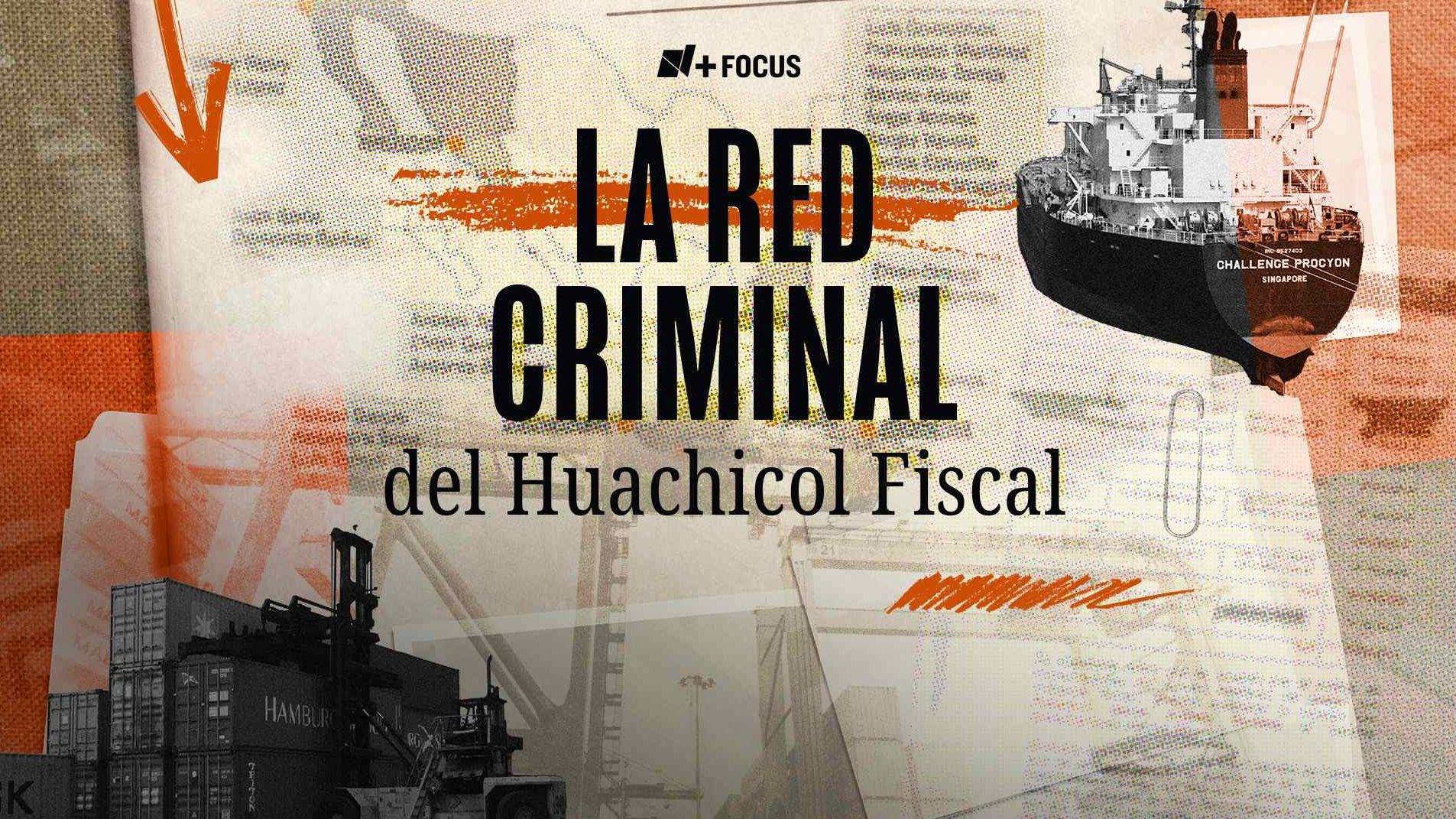 N+ Focus: La Red Criminal de Huachicol Fiscal que Operó con Empresarios y Funcionarios